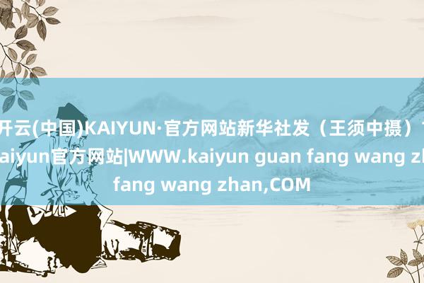 开云(中国)KAIYUN·官方网站　　新华社发（王须中摄）　　12月9日-kaiyun官方网站|WWW.kaiyun guan fang wang zhan,COM