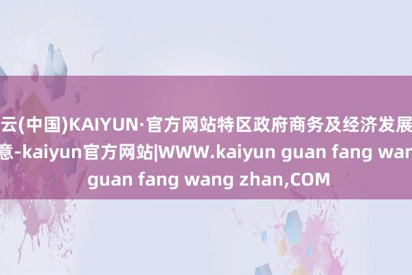 开云(中国)KAIYUN·官方网站特区政府商务及经济发展局局长丘应桦示意-kaiyun官方网站|WWW.kaiyun guan fang wang zhan,COM