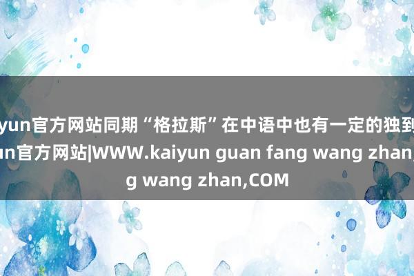 kaiyun官方网站同期“格拉斯”在中语中也有一定的独到性-kaiyun官方网站|WWW.kaiyun guan fang wang zhan,COM