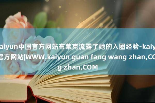 kaiyun中国官方网站布莱克流露了她的入圈经验-kaiyun官方网站|WWW.kaiyun guan fang wang zhan,COM