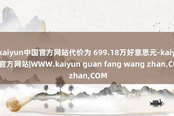 kaiyun中国官方网站代价为 699.18万好意思元-kaiyun官方网站|WWW.kaiyun guan fang wang zhan,COM
