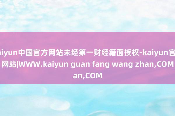 kaiyun中国官方网站未经第一财经籍面授权-kaiyun官方网站|WWW.kaiyun guan fang wang zhan,COM