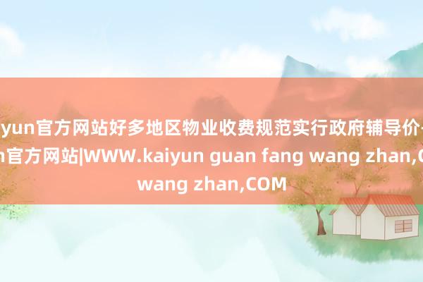 kaiyun官方网站好多地区物业收费规范实行政府辅导价-kaiyun官方网站|WWW.kaiyun guan fang wang zhan,COM