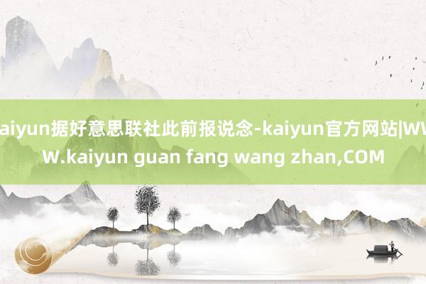 kaiyun　　据好意思联社此前报说念-kaiyun官方网站|WWW.kaiyun guan fang wang zhan,COM