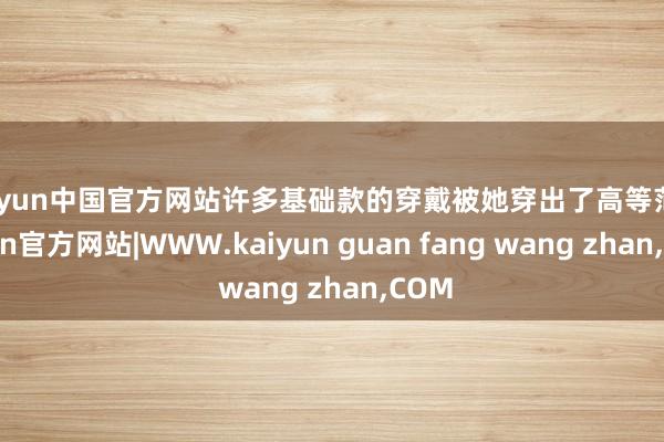 kaiyun中国官方网站许多基础款的穿戴被她穿出了高等范-kaiyun官方网站|WWW.kaiyun guan fang wang zhan,COM