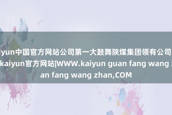 kaiyun中国官方网站公司第一大鼓舞陕煤集团领有公司26.8%的股份-kaiyun官方网站|WWW.kaiyun guan fang wang zhan,COM
