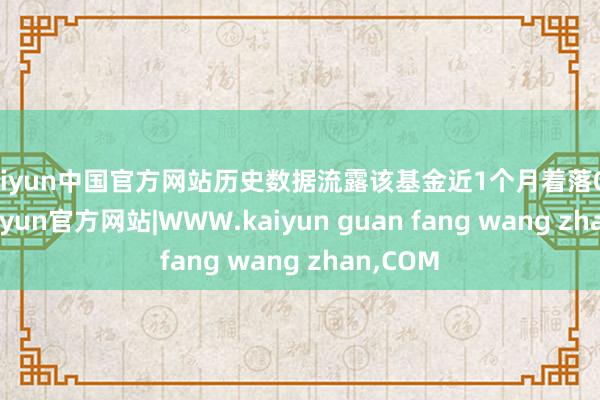 kaiyun中国官方网站历史数据流露该基金近1个月着落0.78%-kaiyun官方网站|WWW.kaiyun guan fang wang zhan,COM