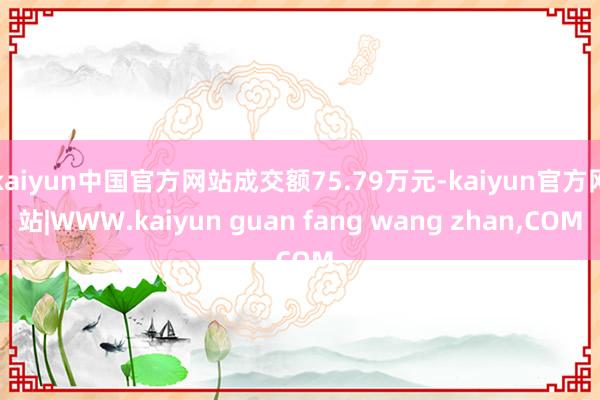 kaiyun中国官方网站成交额75.79万元-kaiyun官方网站|WWW.kaiyun guan fang wang zhan,COM