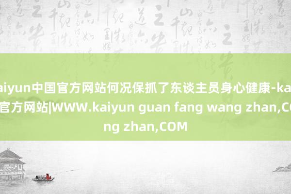kaiyun中国官方网站何况保抓了东谈主员身心健康-kaiyun官方网站|WWW.kaiyun guan fang wang zhan,COM