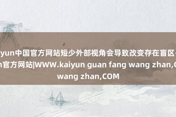 kaiyun中国官方网站短少外部视角会导致改变存在盲区-kaiyun官方网站|WWW.kaiyun guan fang wang zhan,COM
