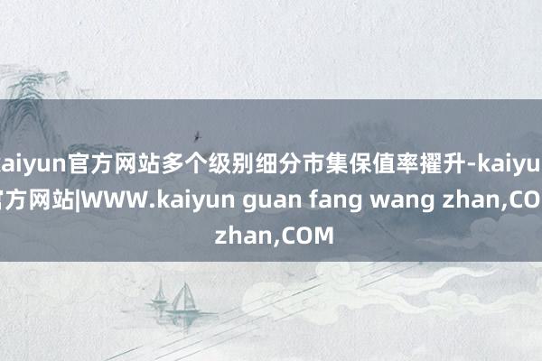 kaiyun官方网站多个级别细分市集保值率擢升-kaiyun官方网站|WWW.kaiyun guan fang wang zhan,COM