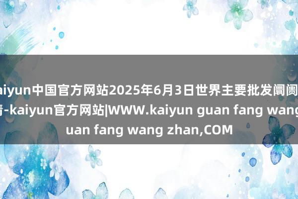 kaiyun中国官方网站2025年6月3日世界主要批发阛阓晚籼稻价钱行情-kaiyun官方网站|WWW.kaiyun guan fang wang zhan,COM
