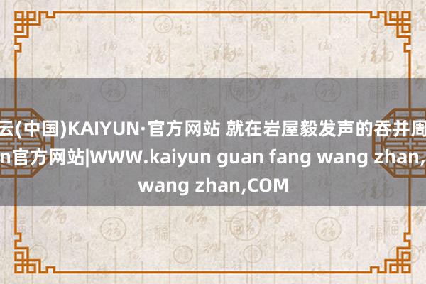开云(中国)KAIYUN·官方网站 就在岩屋毅发声的吞并周-kaiyun官方网站|WWW.kaiyun guan fang wang zhan,COM