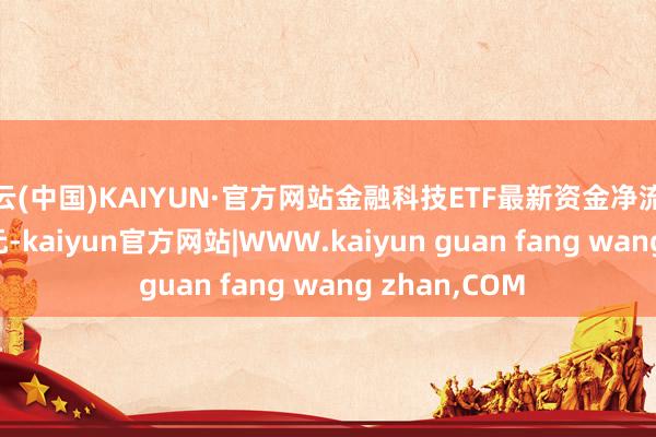 开云(中国)KAIYUN·官方网站金融科技ETF最新资金净流入1911.63万元-kaiyun官方网站|WWW.kaiyun guan fang wang zhan,COM