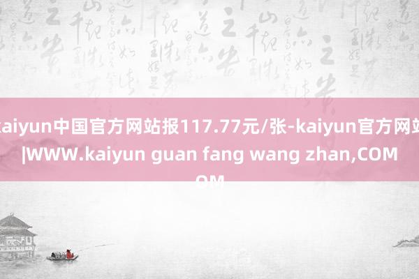 kaiyun中国官方网站报117.77元/张-kaiyun官方网站|WWW.kaiyun guan fang wang zhan,COM