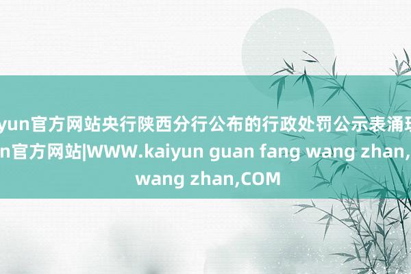 kaiyun官方网站央行陕西分行公布的行政处罚公示表涌现-kaiyun官方网站|WWW.kaiyun guan fang wang zhan,COM