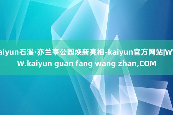 kaiyun石溪·亦兰亭公园焕新亮相-kaiyun官方网站|WWW.kaiyun guan fang wang zhan,COM