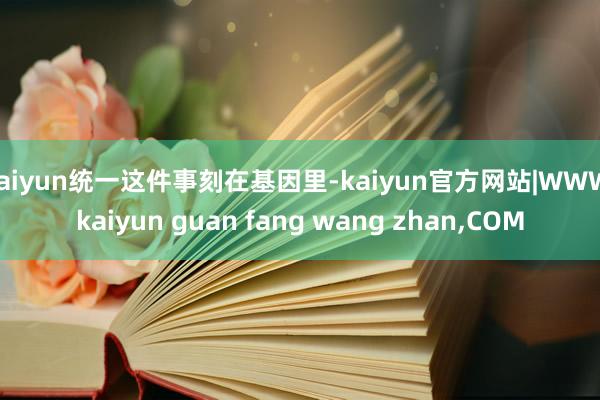 kaiyun统一这件事刻在基因里-kaiyun官方网站|WWW.kaiyun guan fang wang zhan,COM