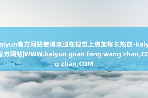 kaiyun官方网站使得双腿在视觉上愈加修长怒放-kaiyun官方网站|WWW.kaiyun guan fang wang zhan,COM