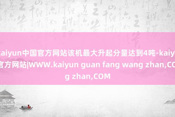 kaiyun中国官方网站该机最大升起分量达到4吨-kaiyun官方网站|WWW.kaiyun guan fang wang zhan,COM