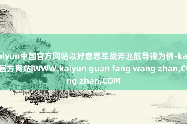 kaiyun中国官方网站以好意思军战斧巡航导弹为例-kaiyun官方网站|WWW.kaiyun guan fang wang zhan,COM
