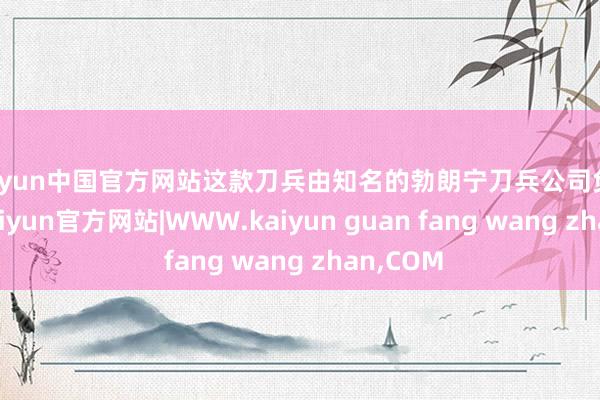 kaiyun中国官方网站这款刀兵由知名的勃朗宁刀兵公司负责联想-kaiyun官方网站|WWW.kaiyun guan fang wang zhan,COM