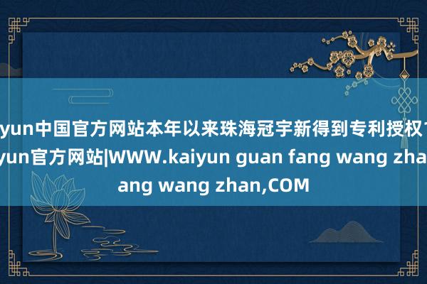 kaiyun中国官方网站本年以来珠海冠宇新得到专利授权178个-kaiyun官方网站|WWW.kaiyun guan fang wang zhan,COM