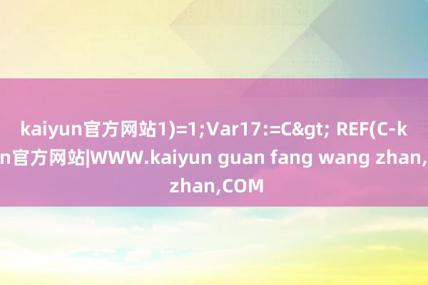 kaiyun官方网站1)=1;Var17:=C> REF(C-kaiyun官方网站|WWW.kaiyun guan fang wang zhan,COM