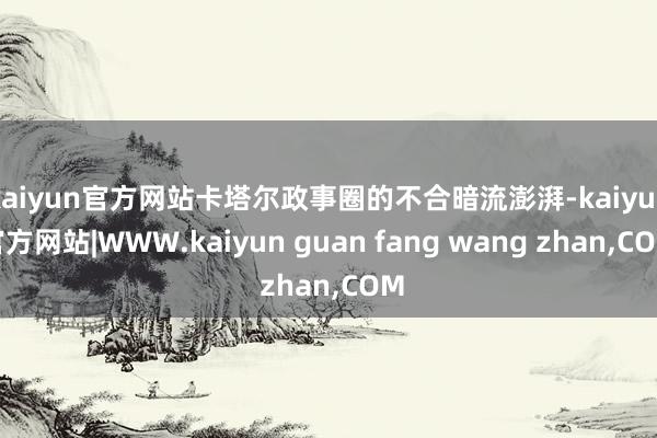 kaiyun官方网站卡塔尔政事圈的不合暗流澎湃-kaiyun官方网站|WWW.kaiyun guan fang wang zhan,COM