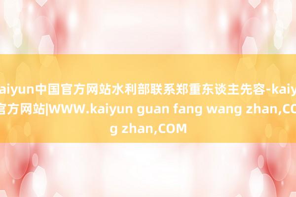 kaiyun中国官方网站水利部联系郑重东谈主先容-kaiyun官方网站|WWW.kaiyun guan fang wang zhan,COM