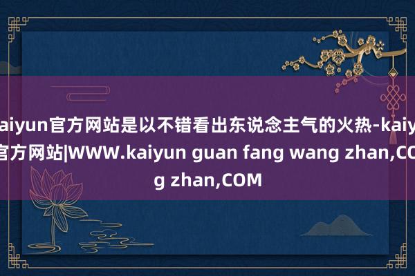 kaiyun官方网站是以不错看出东说念主气的火热-kaiyun官方网站|WWW.kaiyun guan fang wang zhan,COM