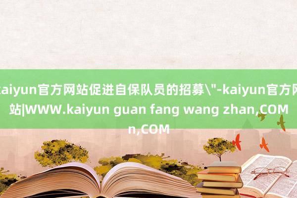 kaiyun官方网站促进自保队员的招募