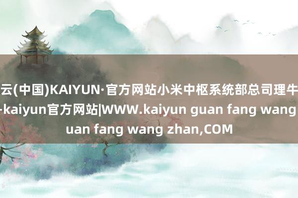 开云(中国)KAIYUN·官方网站小米中枢系统部总司理牛坤在会上文书-kaiyun官方网站|WWW.kaiyun guan fang wang zhan,COM