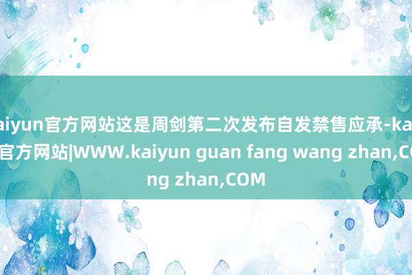 kaiyun官方网站这是周剑第二次发布自发禁售应承-kaiyun官方网站|WWW.kaiyun guan fang wang zhan,COM