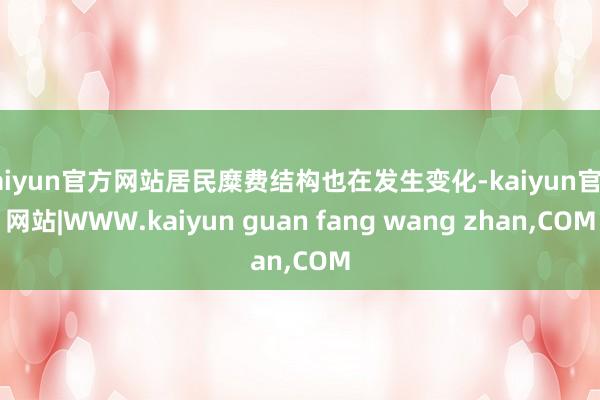 kaiyun官方网站居民糜费结构也在发生变化-kaiyun官方网站|WWW.kaiyun guan fang wang zhan,COM