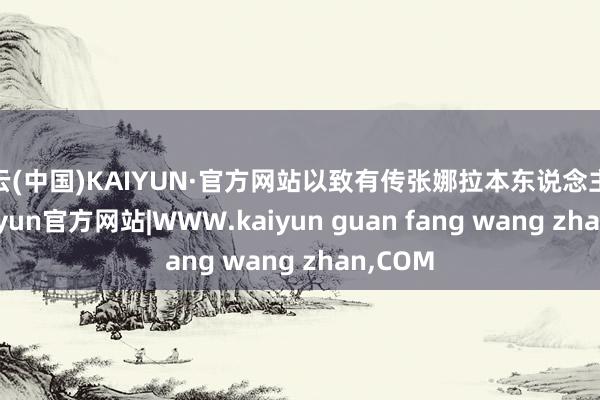开云(中国)KAIYUN·官方网站以致有传张娜拉本东说念主逝世-kaiyun官方网站|WWW.kaiyun guan fang wang zhan,COM