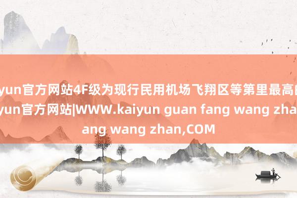kaiyun官方网站4F级为现行民用机场飞翔区等第里最高的等第-kaiyun官方网站|WWW.kaiyun guan fang wang zhan,COM